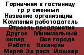 Горничная в гостиницу-гр/р сменный › Название организации ­ Компания-работодатель › Отрасль предприятия ­ Другое › Минимальный оклад ­ 1 - Все города Работа » Вакансии   . Марий Эл респ.,Йошкар-Ола г.